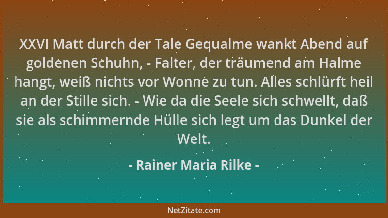 Rainer Maria Rilke - XXVI Matt durch der Tale Gequalme wankt Abend auf goldenen Schuhn, - Falter, der träumend am Halme han...