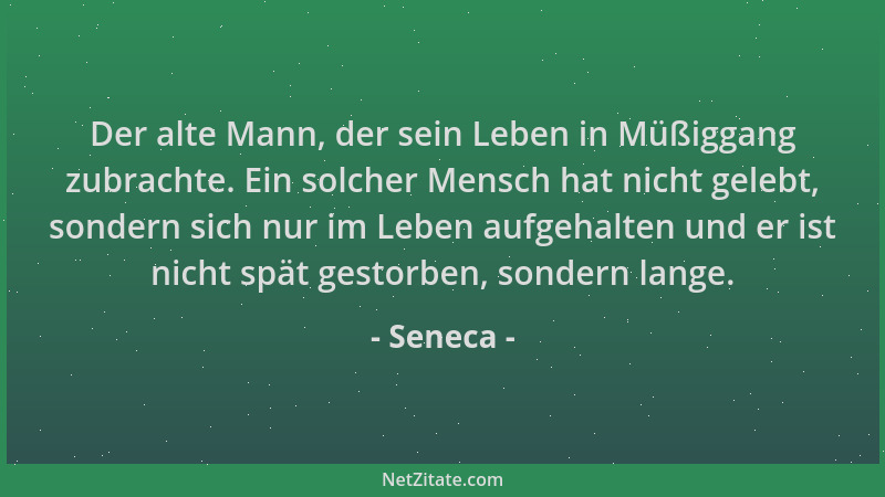 Seneca - Der alte Mann, der sein Leben in Müßiggang zubrachte. Ein solcher Mensch hat nicht gelebt, sondern sich nur im Leb...