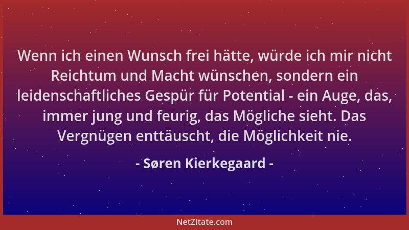 Søren Kierkegaard - Wenn ich einen Wunsch frei hätte, würde ich mir nicht Reichtum und Macht wünschen, sondern ein leidensc...