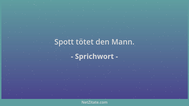 Sprichwort - Spott tötet den Mann....