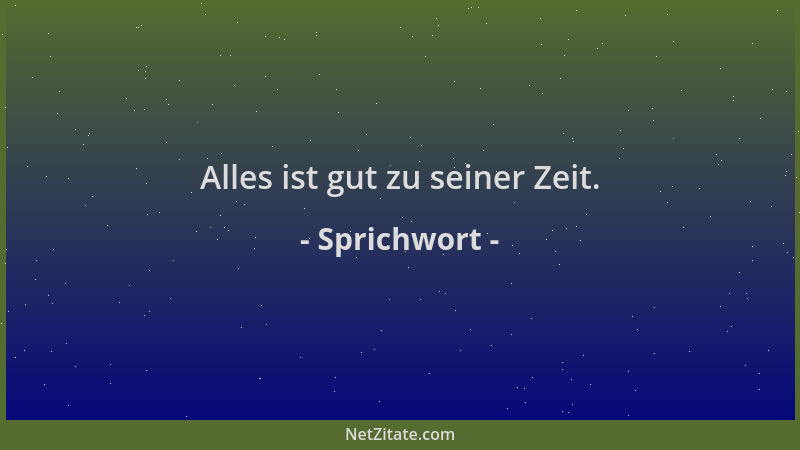 Sprichwort - Alles ist gut zu seiner Zeit....