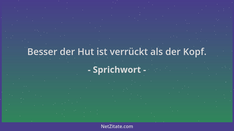 Sprichwort - Besser der Hut ist verrückt als der Kopf....