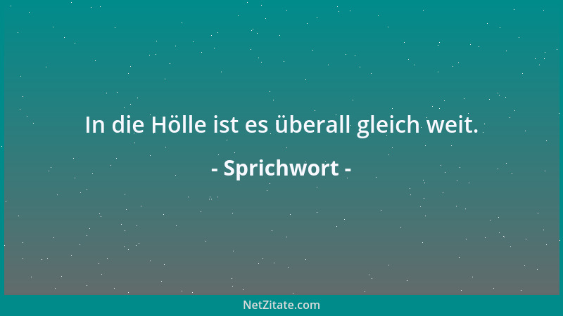 Sprichwort - In die Hölle ist es überall gleich weit....