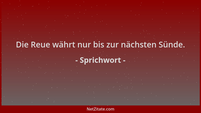 Sprichwort - Die Reue währt nur bis zur nächsten Sünde....