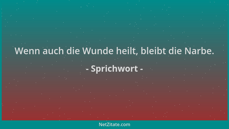 Sprichwort - Wenn auch die Wunde heilt, bleibt die Narbe....