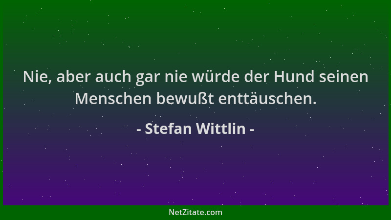 Stefan Wittlin - Nie, aber auch gar nie würde der Hund seinen Menschen bewußt enttäuschen....