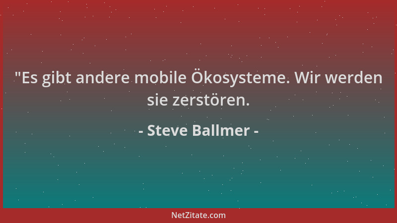 Steve Ballmer -  "Es gibt andere mobile Ökosysteme. Wir werden sie zerstören....