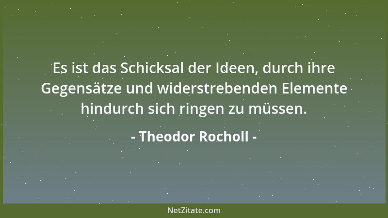 Theodor Rocholl - Es ist das Schicksal der Ideen, durch ihre Gegensätze und widerstrebenden Elemente hindurch sich ringen z...