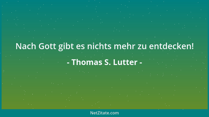 Thomas S. Lutter - Nach Gott gibt es nichts mehr zu entdecken!...