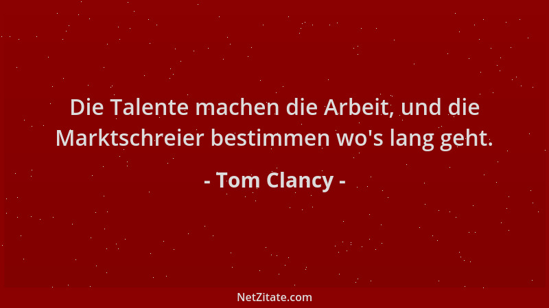 Tom Clancy - Die Talente machen die Arbeit, und die Marktschreier bestimmen wo 's lang geht....