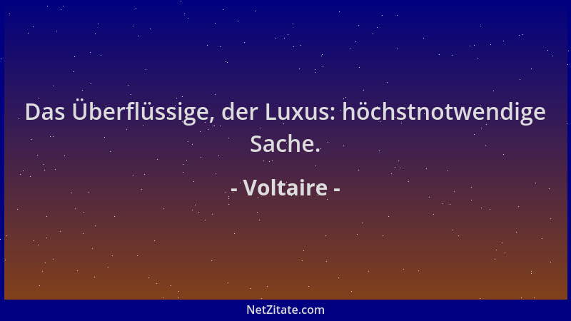 Voltaire - Das Überflüssige, der Luxus: höchstnotwendige Sache....