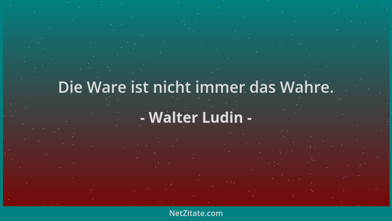 Walter Ludin - Die Ware ist nicht immer das Wahre....