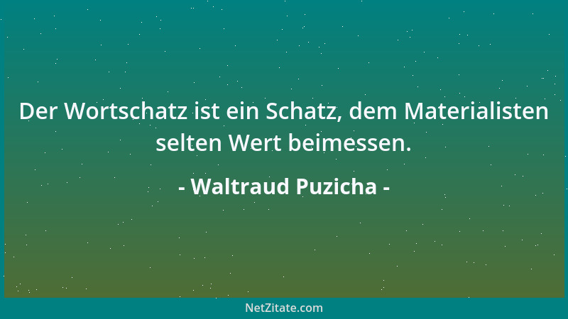 Waltraud Puzicha - Der Wortschatz ist ein Schatz, dem Materialisten selten Wert beimessen....