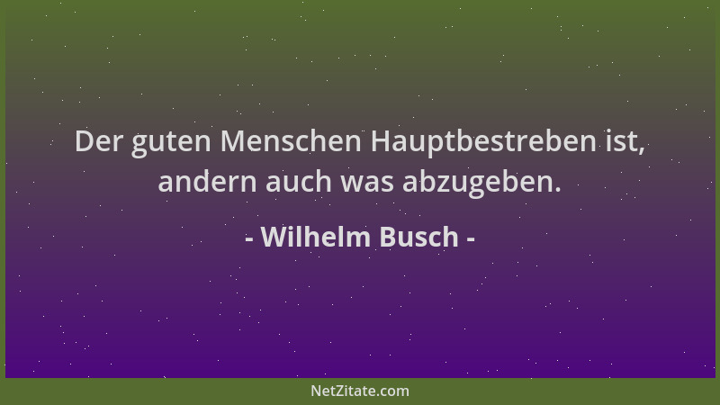 Wilhelm Busch - Der guten Menschen Hauptbestreben ist, andern auch was abzugeben....