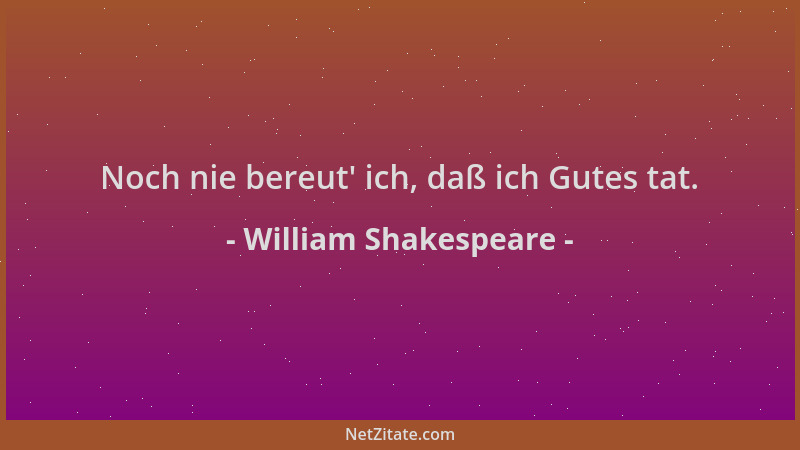 William Shakespeare - Noch nie bereut ' ich, daß ich Gutes tat....