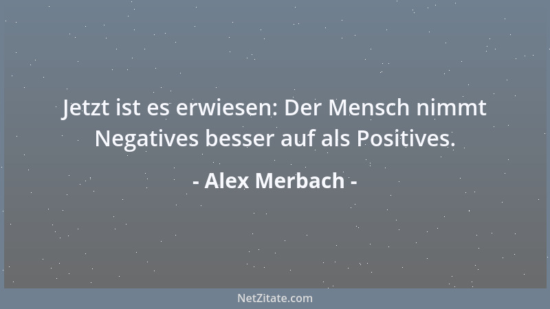 Alex Merbach - Jetzt ist es erwiesen: Der Mensch nimmt Negatives besser auf als Positives....