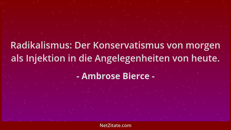 Ambrose Bierce - Radikalismus: Der Konservatismus von morgen als Injektion in die Angelegenheiten von heute....