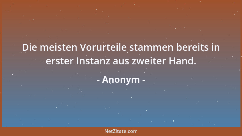 Anonym - Die meisten Vorurteile stammen bereits in erster Instanz aus zweiter Hand....