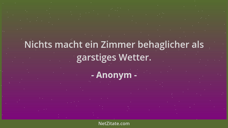 Anonym - Nichts macht ein Zimmer behaglicher als garstiges Wetter....