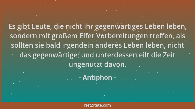 Antiphon - Es gibt Leute, die nicht ihr gegenwärtiges Leben leben, sondern mit großem Eifer Vorbereitungen treffen, als sol...
