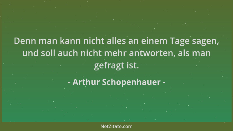 Arthur Schopenhauer - Denn man kann nicht alles an einem Tage sagen, und soll auch nicht mehr antworten, als man gefragt is...