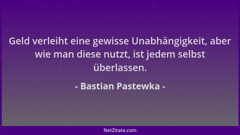 Bastian Pastewka - Geld verleiht eine gewisse Unabhängigkeit, aber wie man diese nutzt, ist jedem selbst überlassen....