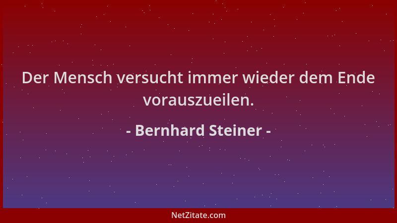 Bernhard Steiner - Der Mensch versucht immer wieder dem Ende vorauszueilen....