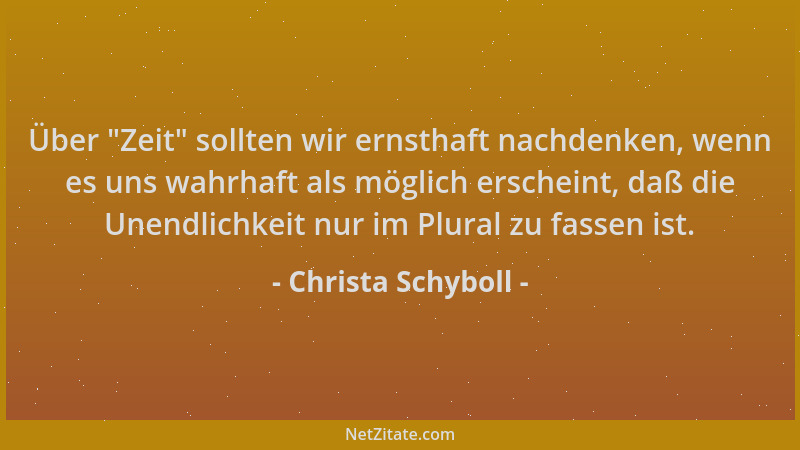 Christa Schyboll - Über  "Zeit " sollten wir ernsthaft nachdenken, wenn es uns wahrhaft als möglich erscheint, daß die Unendl...