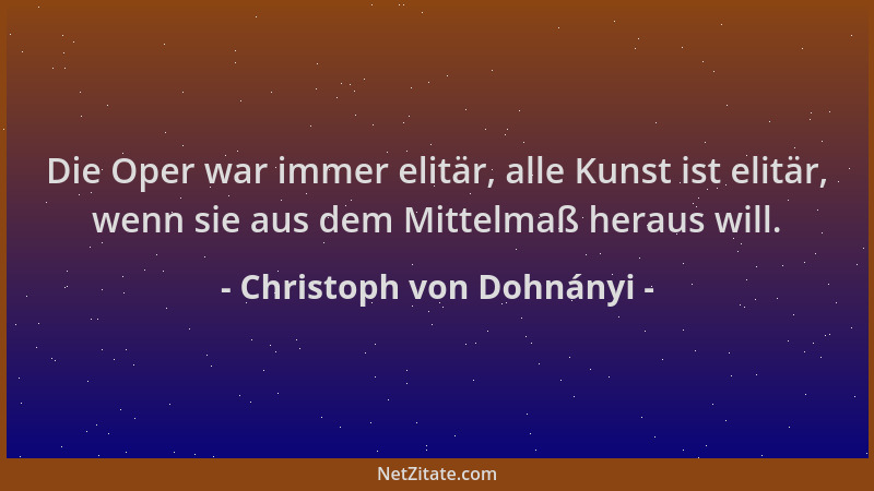 Christoph von Dohnányi - Die Oper war immer elitär, alle Kunst ist elitär, wenn sie aus dem Mittelmaß heraus will....
