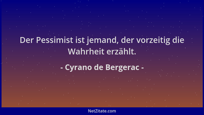 Cyrano de Bergerac - Der Pessimist ist jemand, der vorzeitig die Wahrheit erzählt....