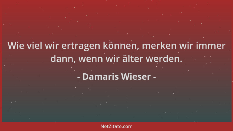 Damaris Wieser - Wie viel wir ertragen können, merken wir immer dann, wenn wir älter werden....