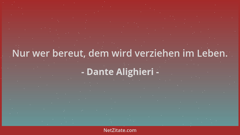 Dante Alighieri - Nur wer bereut, dem wird verziehen im Leben....