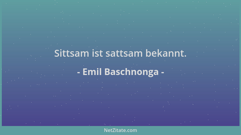 Emil Baschnonga - Sittsam ist sattsam bekannt....
