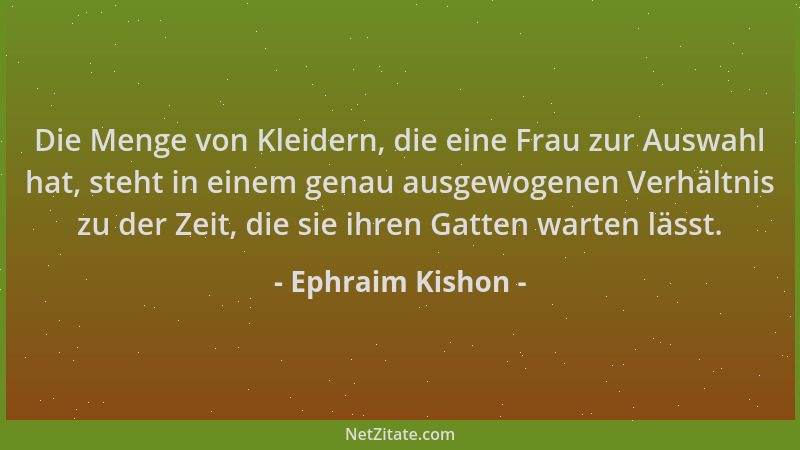 Ephraim Kishon - Die Menge von Kleidern, die eine Frau zur Auswahl hat, steht in einem genau ausgewogenen Verhältnis zu der...