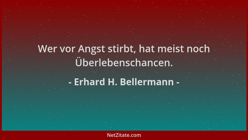 Erhard H. Bellermann - Wer vor Angst stirbt, hat meist noch Überlebenschancen....