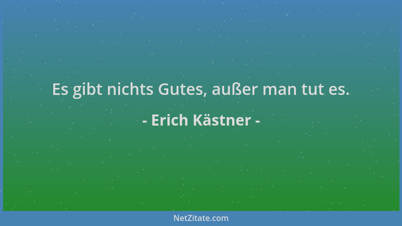 Erich Kästner - Es gibt nichts Gutes, außer man tut es....