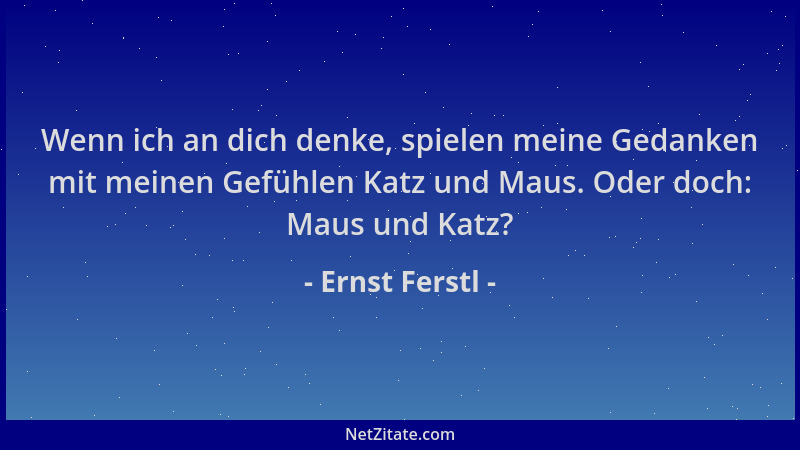 Ernst Ferstl - Wenn ich an dich denke, spielen meine Gedanken mit meinen Gefühlen Katz und Maus. Oder doch: Maus und Katz?...