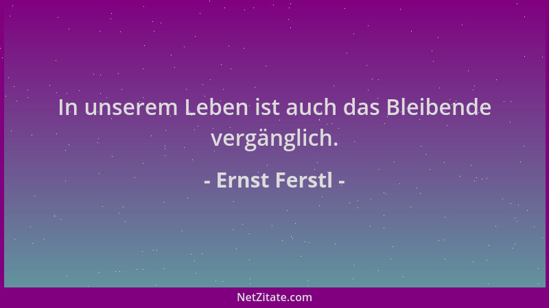 Ernst Ferstl - In unserem Leben ist auch das Bleibende vergänglich....
