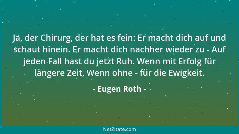 Eugen Roth - Ja, der Chirurg, der hat es fein: Er macht dich auf und schaut hinein. Er macht dich nachher wieder zu - Auf j...