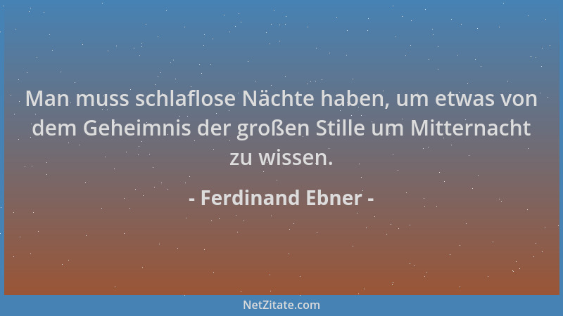 Ferdinand Ebner - Man muss schlaflose Nächte haben, um etwas von dem Geheimnis der großen Stille um Mitternacht zu wissen....