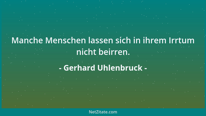 Gerhard Uhlenbruck - Manche Menschen lassen sich in ihrem Irrtum nicht beirren....