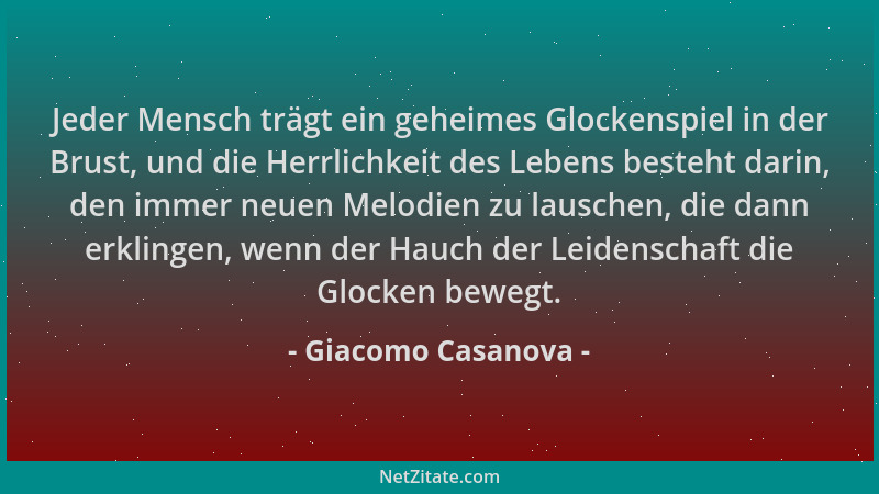 Giacomo Casanova - Jeder Mensch trägt ein geheimes Glockenspiel in der Brust, und die Herrlichkeit des Lebens besteht darin...