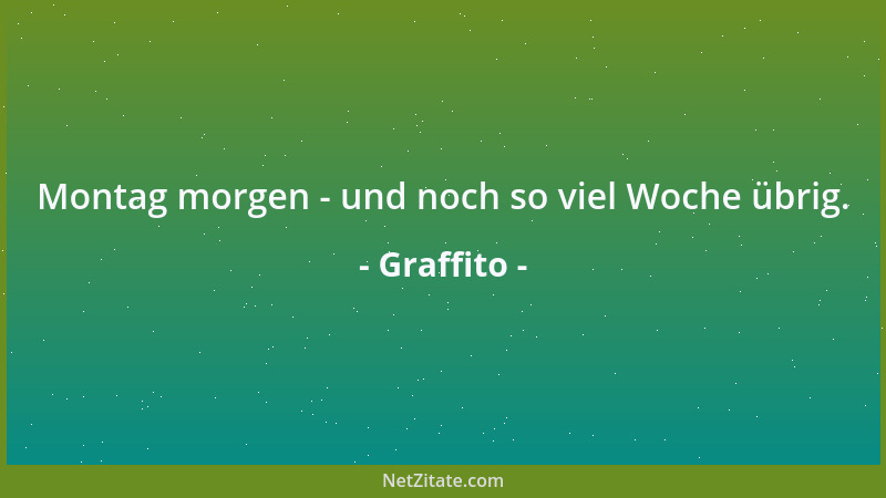 Graffito - Montag morgen - und noch so viel Woche übrig....