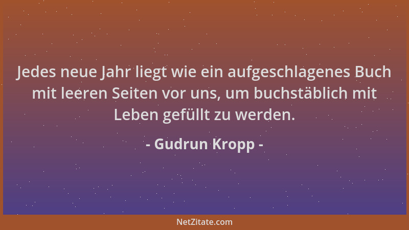 Gudrun Kropp - Jedes neue Jahr liegt wie ein aufgeschlagenes Buch mit leeren Seiten vor uns, um buchstäblich mit Leben gefü...