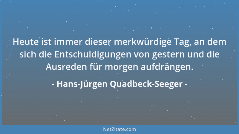 Hans-Jürgen Quadbeck-Seeger - Heute ist immer dieser merkwürdige Tag, an dem sich die Entschuldigungen von gestern und die...