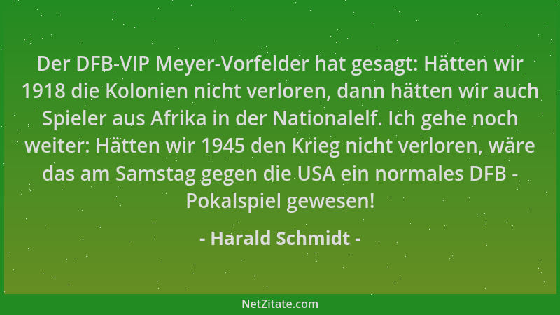 Harald Schmidt - Der DFB-VIP Meyer-Vorfelder hat gesagt: Hätten wir 1918 die Kolonien nicht verloren, dann hätten wir auch...