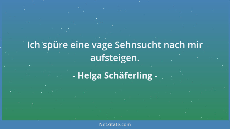 Helga Schäferling - Ich spüre eine vage Sehnsucht nach mir aufsteigen....
