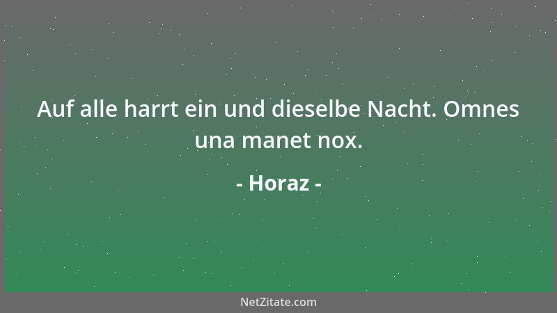 Horaz - Auf alle harrt ein und dieselbe Nacht. Omnes una manet nox....