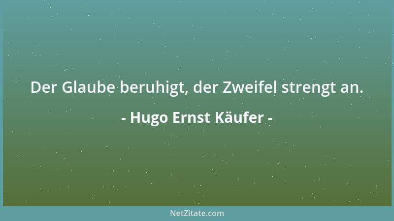 Hugo Ernst Käufer - Der Glaube beruhigt, der Zweifel strengt an....