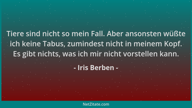 Iris Berben - Tiere sind nicht so mein Fall. Aber ansonsten wüßte ich keine Tabus, zumindest nicht in meinem Kopf. Es gibt...